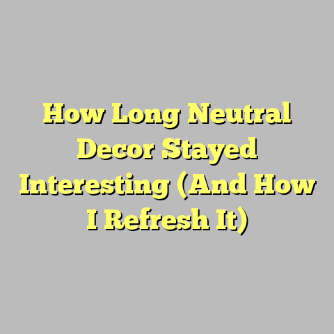 How Long Neutral Decor Stayed Interesting (And How I Refresh It)