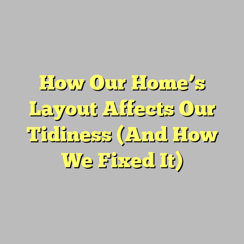 How Our Home’s Layout Affects Our Tidiness (And How We Fixed It)