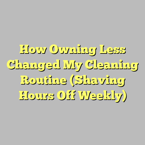 How Owning Less Changed My Cleaning Routine (Shaving Hours Off Weekly)