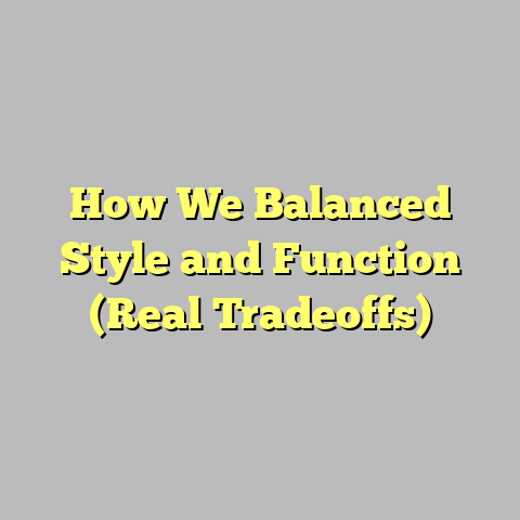 How We Balanced Style and Function (Real Tradeoffs)