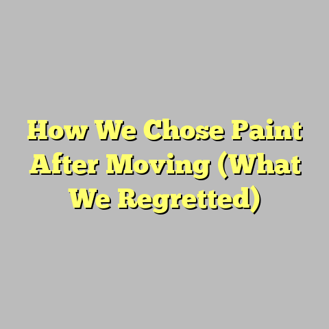 How We Chose Paint After Moving (What We Regretted)