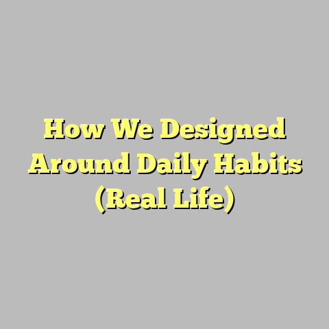 How We Designed Around Daily Habits (Real Life)