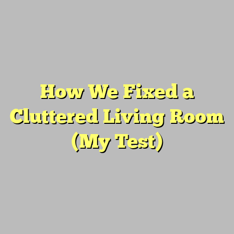 How We Fixed a Cluttered Living Room (My Test)