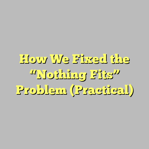 How We Fixed the “Nothing Fits” Problem (Practical)