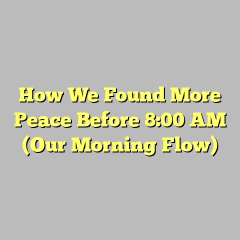 How We Found More Peace Before 8:00 AM (Our Morning Flow)