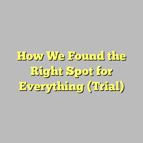 How We Found the Right Spot for Everything (Trial)
