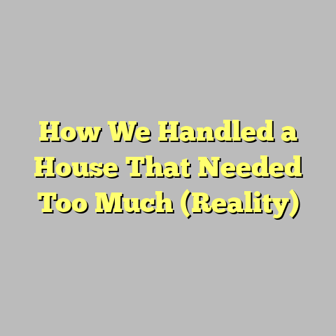 How We Handled a House That Needed Too Much (Reality)