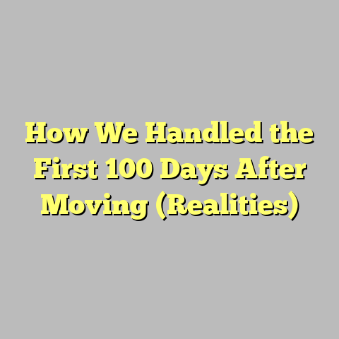 How We Handled the First 100 Days After Moving (Realities)