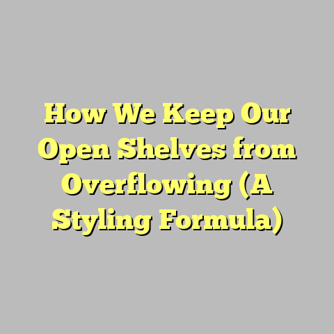 How We Keep Our Open Shelves from Overflowing (A Styling Formula)