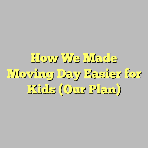 How We Made Moving Day Easier for Kids (Our Plan)