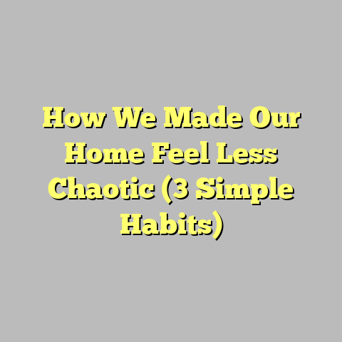 How We Made Our Home Feel Less Chaotic (3 Simple Habits)