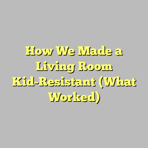 How We Made a Living Room Kid-Resistant (What Worked)