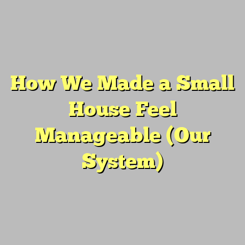How We Made a Small House Feel Manageable (Our System)