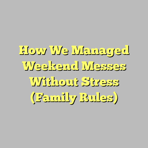 How We Managed Weekend Messes Without Stress (Family Rules)