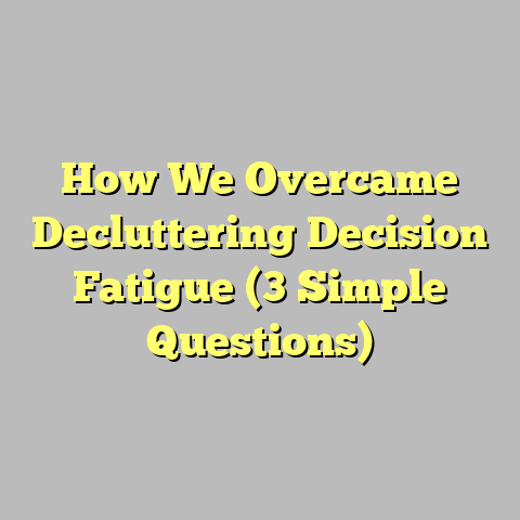 How We Overcame Decluttering Decision Fatigue (3 Simple Questions)