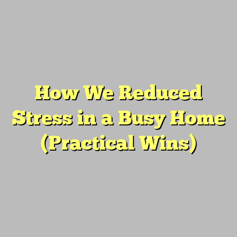 How We Reduced Stress in a Busy Home (Practical Wins)