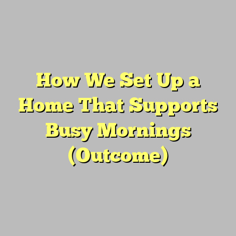 How We Set Up a Home That Supports Busy Mornings (Outcome)