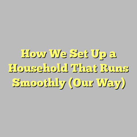 How We Set Up a Household That Runs Smoothly (Our Way)