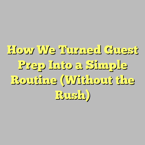How We Turned Guest Prep Into a Simple Routine (Without the Rush)