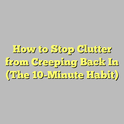 How to Stop Clutter from Creeping Back In (The 10-Minute Habit)