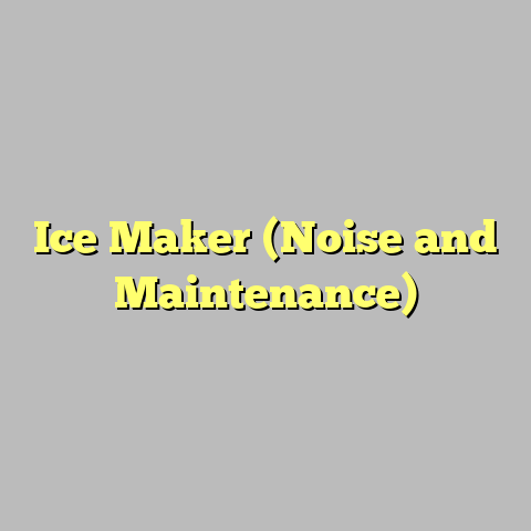 Ice Maker (Noise and Maintenance)