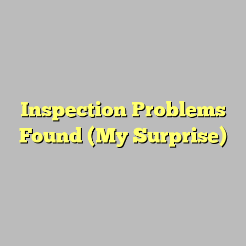 Inspection Problems Found (My Surprise)
