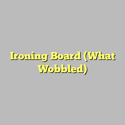 Ironing Board (What Wobbled)