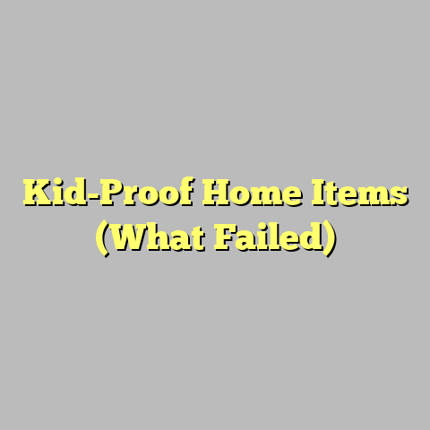 Kid-Proof Home Items (What Failed)
