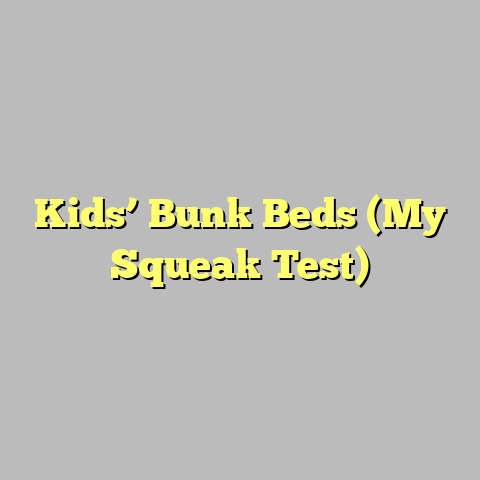 Kids’ Bunk Beds (My Squeak Test)