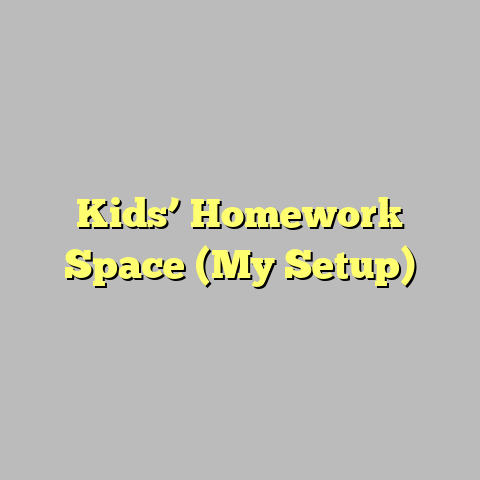 Kids’ Homework Space (My Setup)