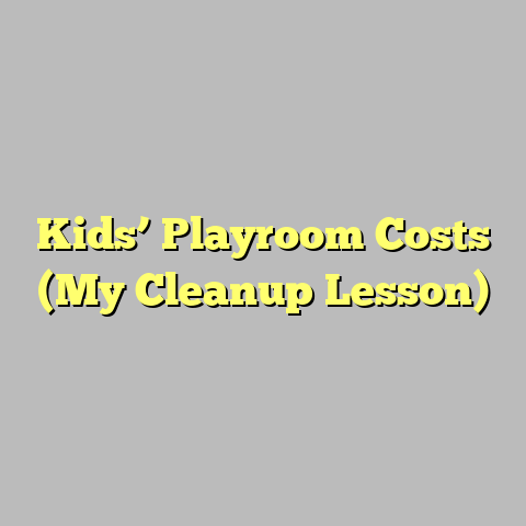 Kids’ Playroom Costs (My Cleanup Lesson)