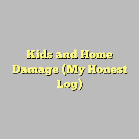 Kids and Home Damage (My Honest Log)