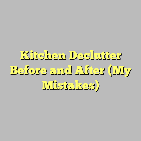 Kitchen Declutter Before and After (My Mistakes)