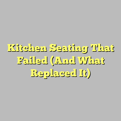 Kitchen Seating That Failed (And What Replaced It)