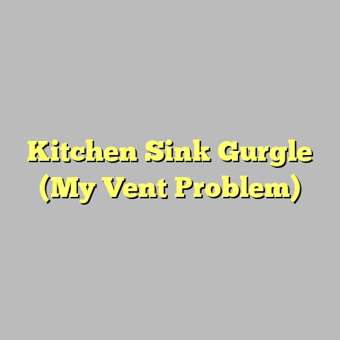 Kitchen Sink Gurgle (My Vent Problem)