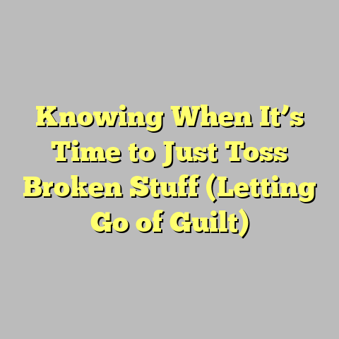 Knowing When It’s Time to Just Toss Broken Stuff (Letting Go of Guilt)
