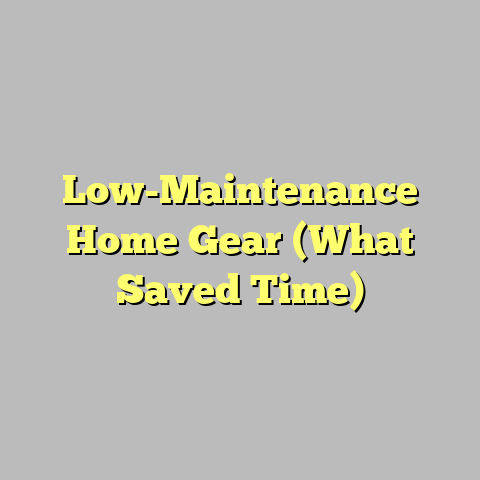 Low-Maintenance Home Gear (What Saved Time)