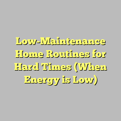 Low-Maintenance Home Routines for Hard Times (When Energy is Low)