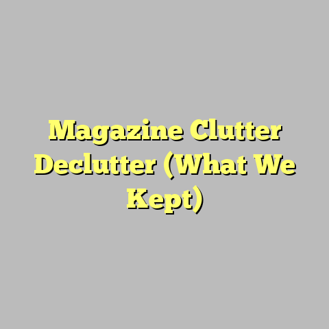 Magazine Clutter Declutter (What We Kept)