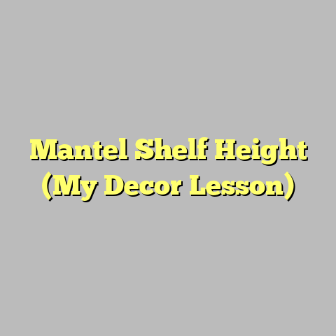 Mantel Shelf Height (My Decor Lesson)