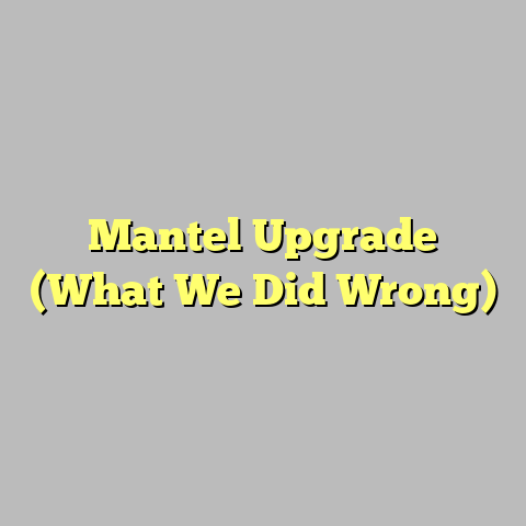 Mantel Upgrade (What We Did Wrong)