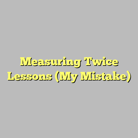 Measuring Twice Lessons (My Mistake)