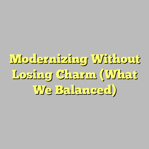 Modernizing Without Losing Charm (What We Balanced)