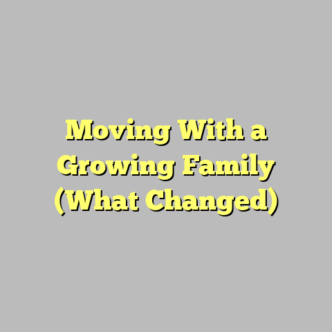 Moving With a Growing Family (What Changed)