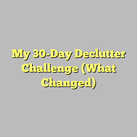 My 30-Day Declutter Challenge (What Changed)