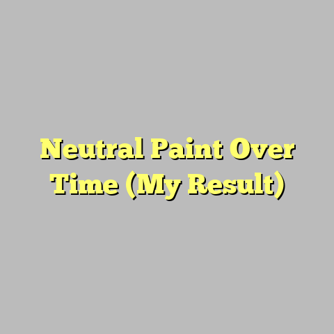 Neutral Paint Over Time (My Result)