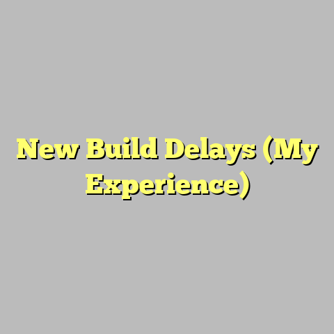 New Build Delays (My Experience)