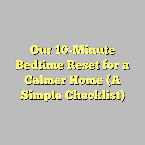 Our 10-Minute Bedtime Reset for a Calmer Home (A Simple Checklist)