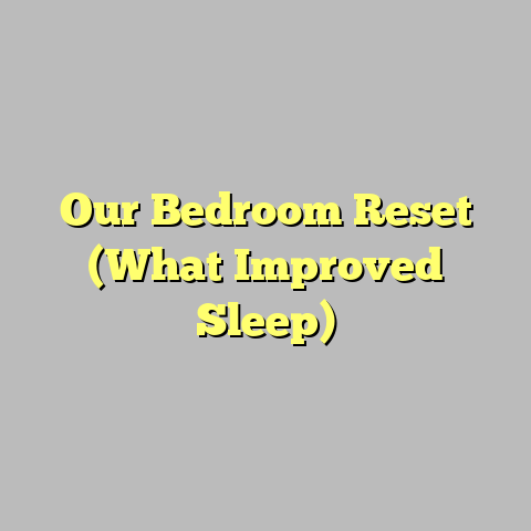Our Bedroom Reset (What Improved Sleep)