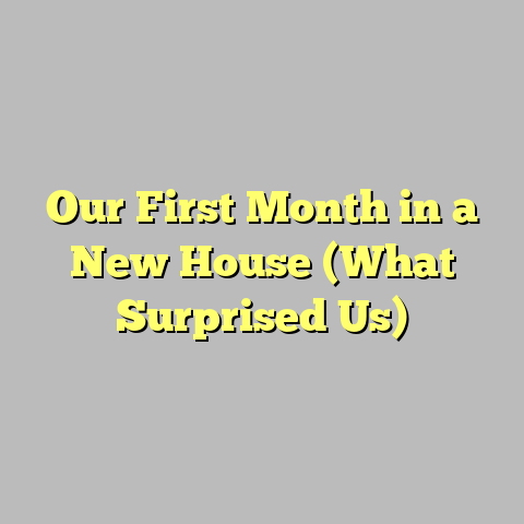 Our First Month in a New House (What Surprised Us)